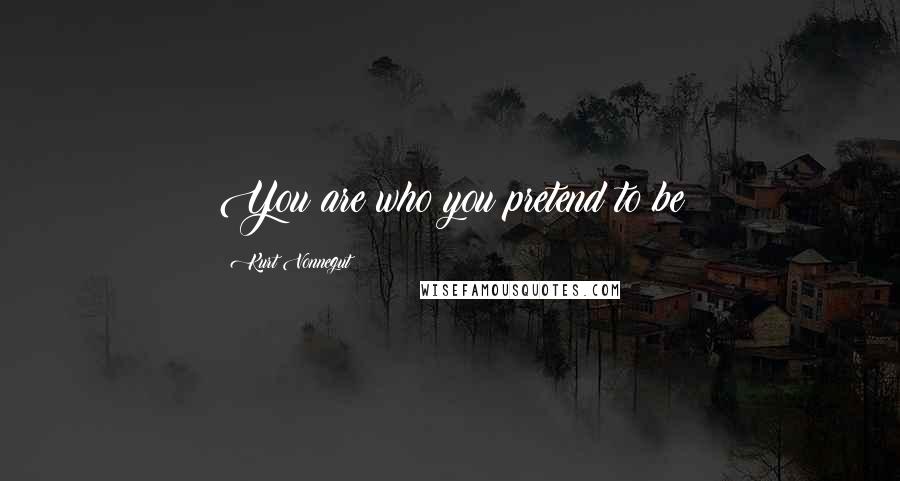 Kurt Vonnegut Quotes: You are who you pretend to be