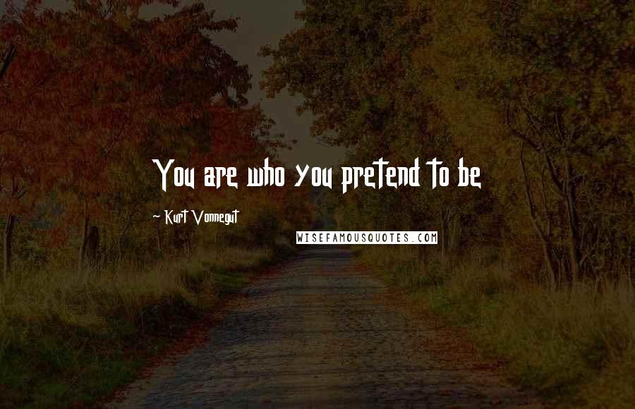 Kurt Vonnegut Quotes: You are who you pretend to be