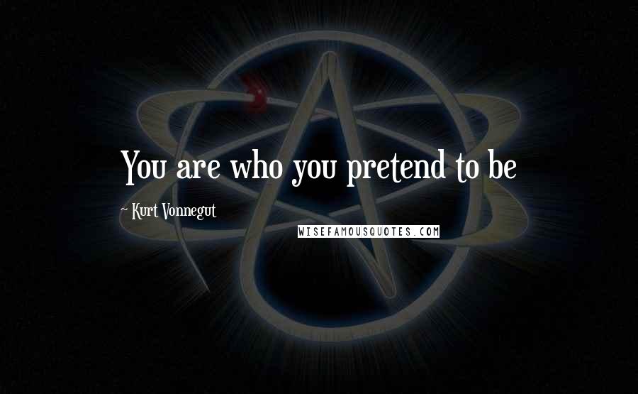 Kurt Vonnegut Quotes: You are who you pretend to be