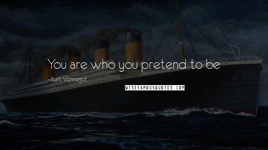 Kurt Vonnegut Quotes: You are who you pretend to be