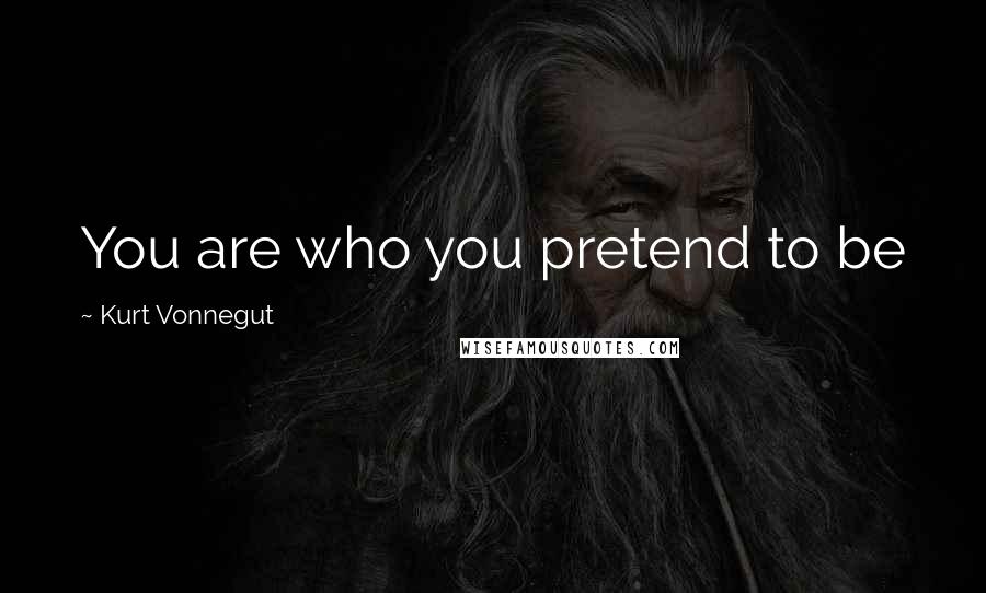 Kurt Vonnegut Quotes: You are who you pretend to be