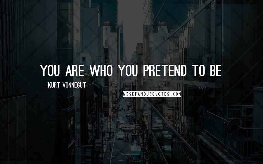Kurt Vonnegut Quotes: You are who you pretend to be