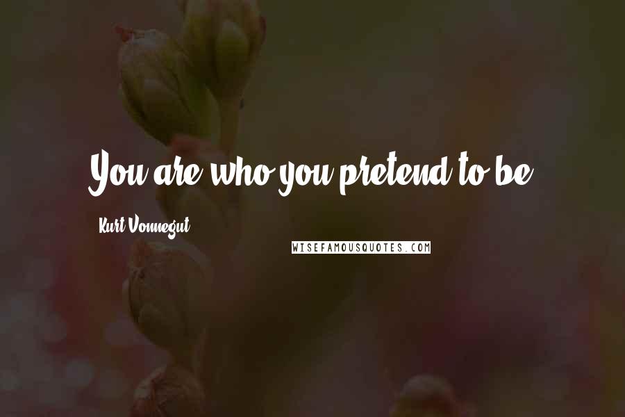 Kurt Vonnegut Quotes: You are who you pretend to be