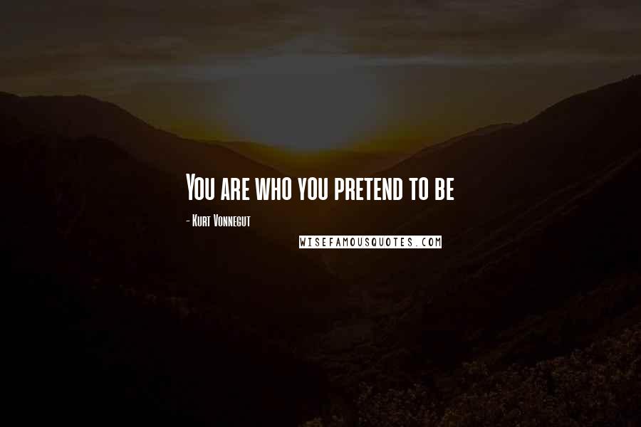 Kurt Vonnegut Quotes: You are who you pretend to be