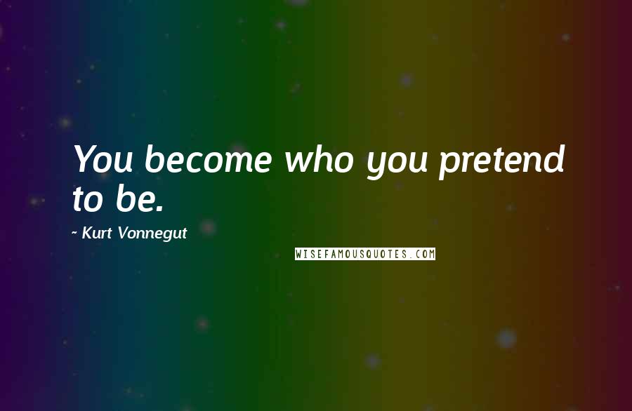 Kurt Vonnegut Quotes: You become who you pretend to be.