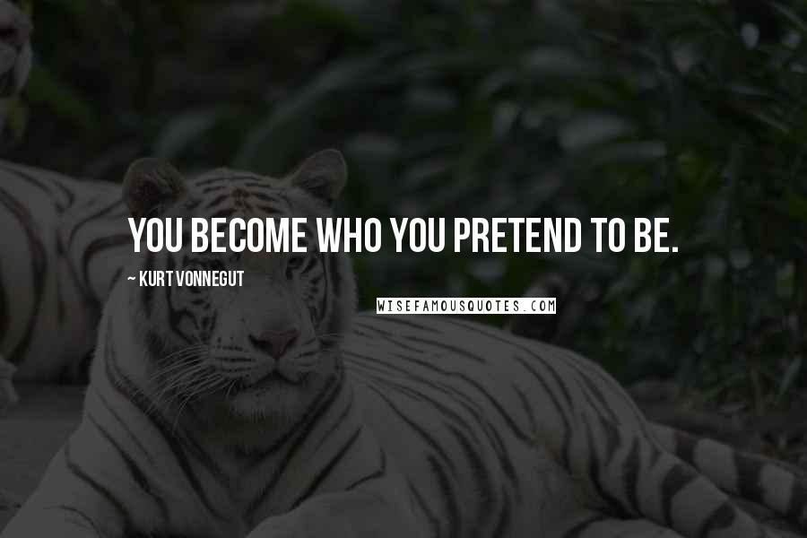 Kurt Vonnegut Quotes: You become who you pretend to be.