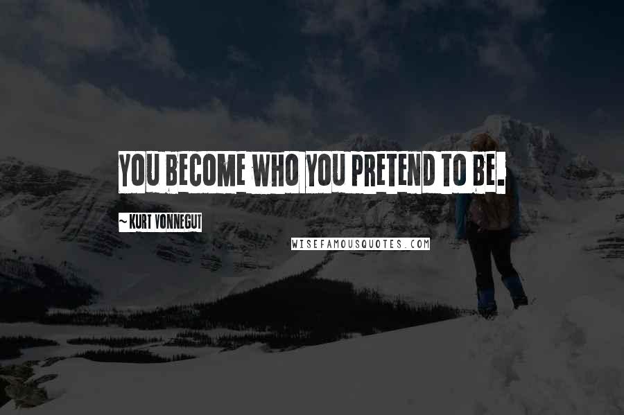 Kurt Vonnegut Quotes: You become who you pretend to be.