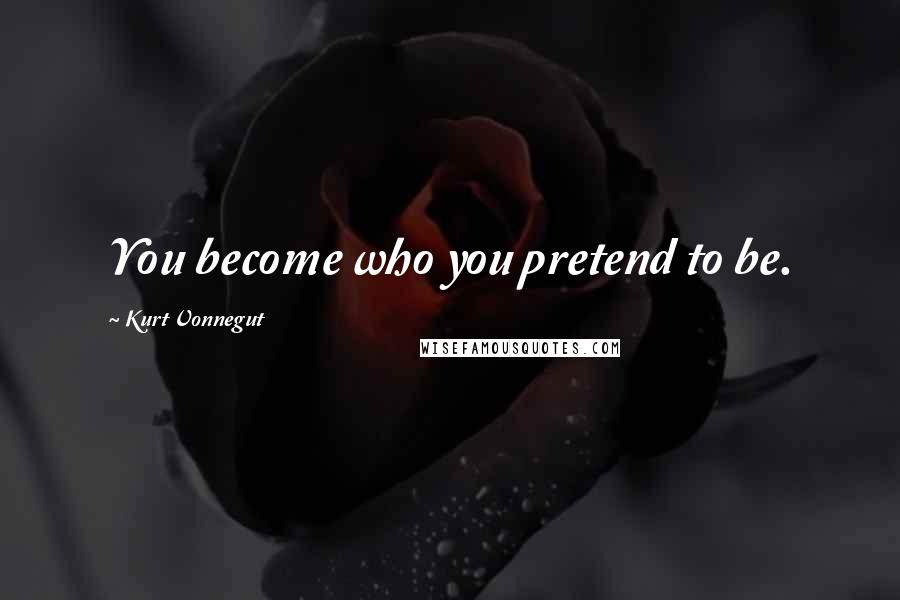 Kurt Vonnegut Quotes: You become who you pretend to be.