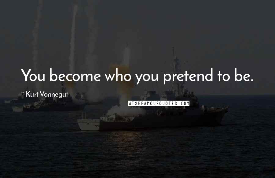 Kurt Vonnegut Quotes: You become who you pretend to be.