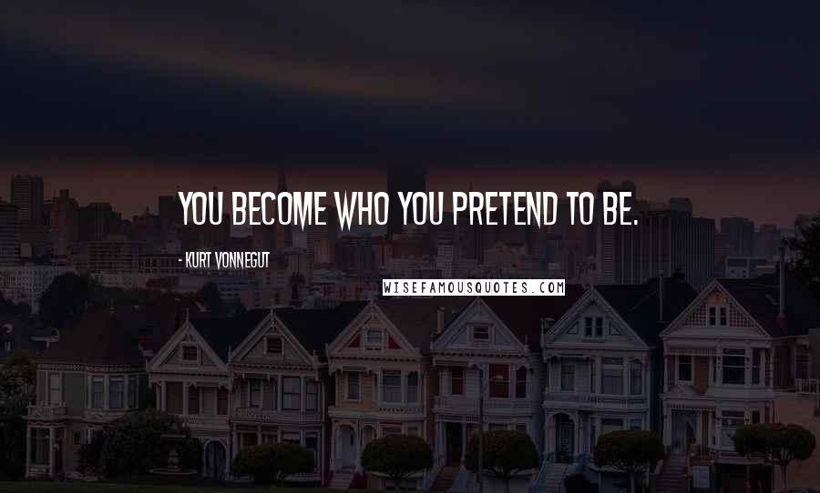 Kurt Vonnegut Quotes: You become who you pretend to be.