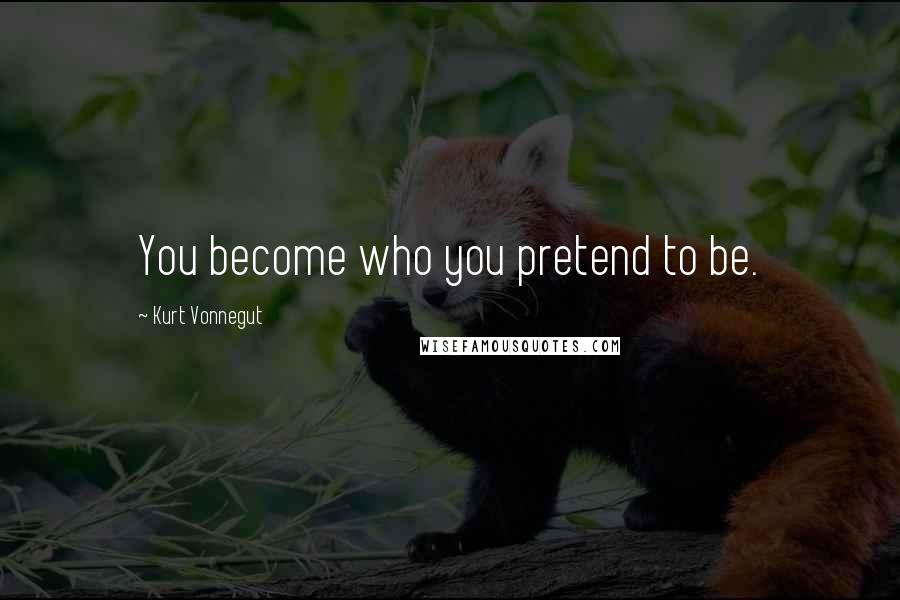 Kurt Vonnegut Quotes: You become who you pretend to be.