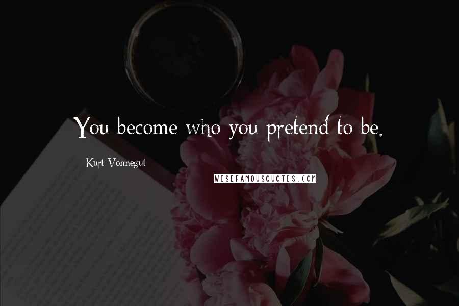 Kurt Vonnegut Quotes: You become who you pretend to be.