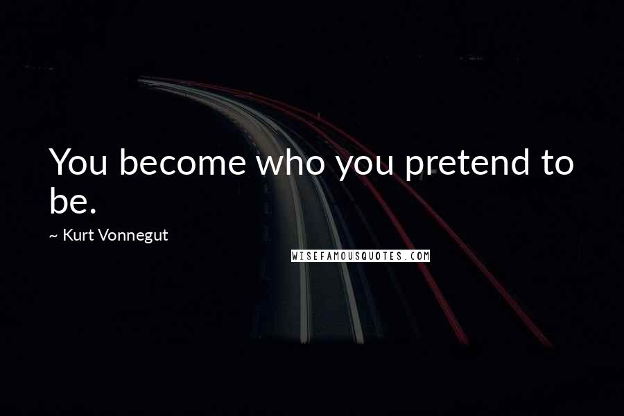 Kurt Vonnegut Quotes: You become who you pretend to be.