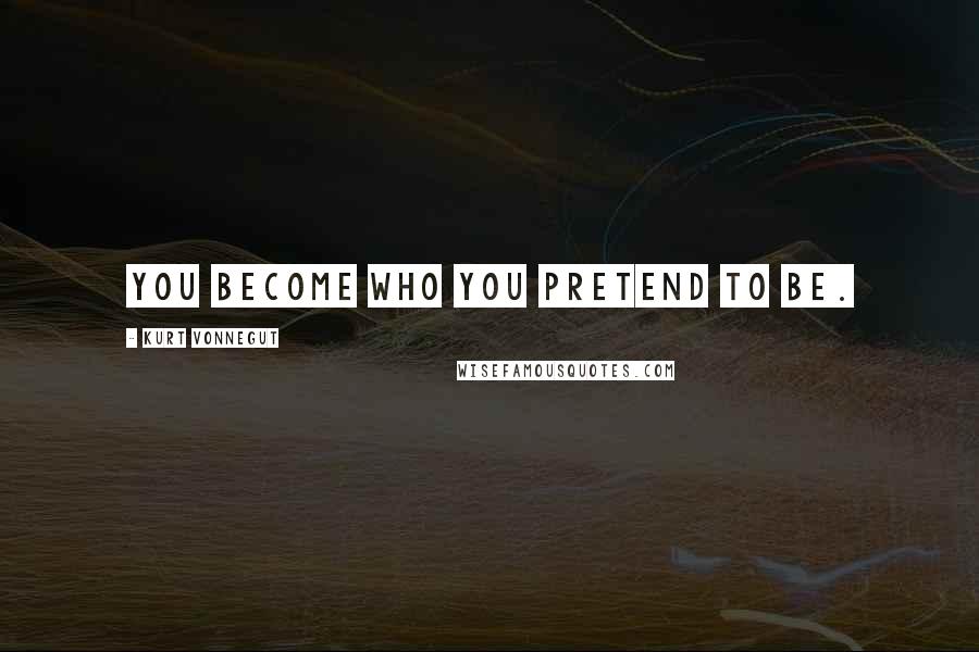 Kurt Vonnegut Quotes: You become who you pretend to be.