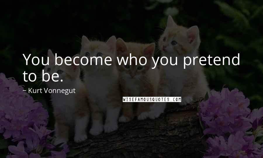 Kurt Vonnegut Quotes: You become who you pretend to be.