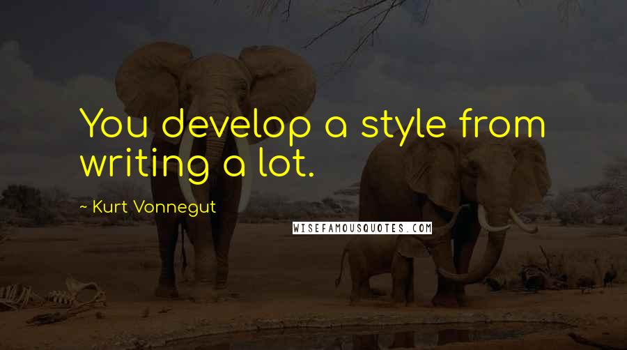 Kurt Vonnegut Quotes: You develop a style from writing a lot.