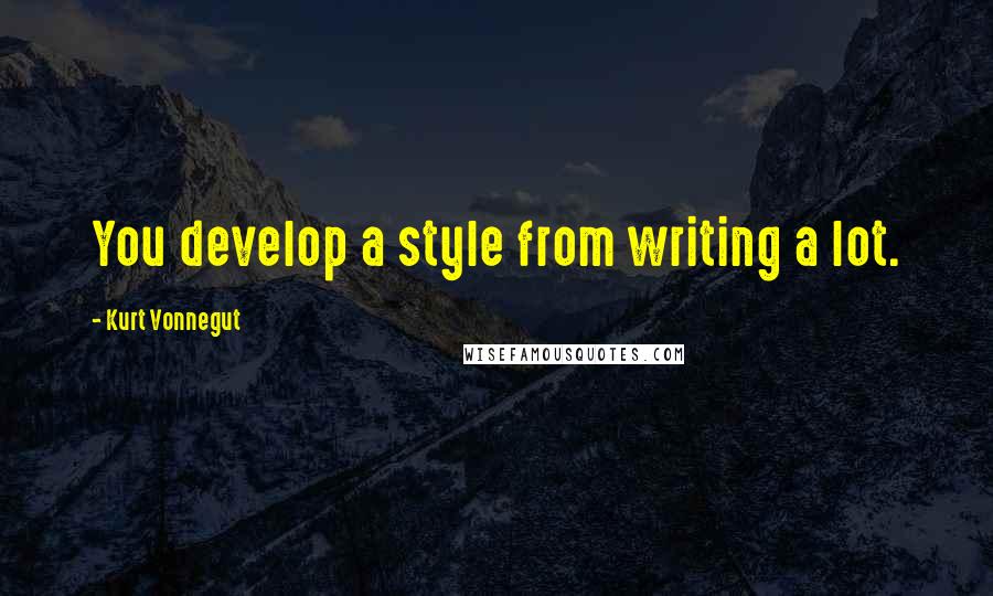 Kurt Vonnegut Quotes: You develop a style from writing a lot.