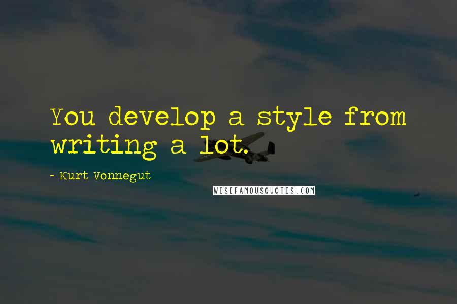 Kurt Vonnegut Quotes: You develop a style from writing a lot.