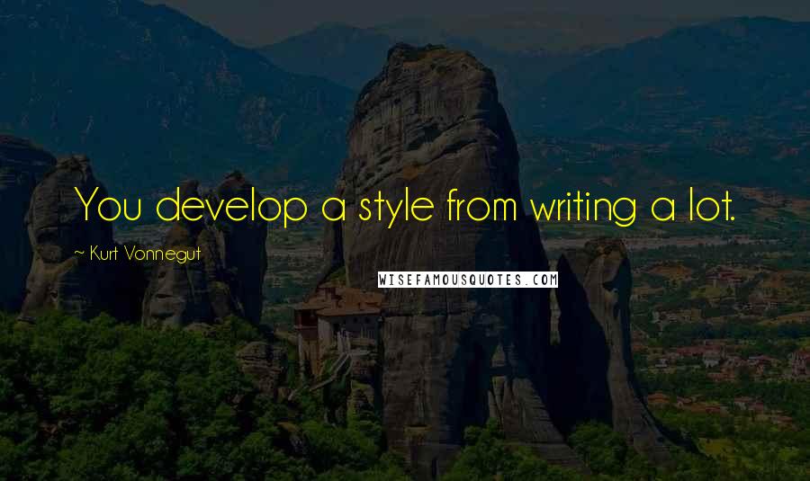 Kurt Vonnegut Quotes: You develop a style from writing a lot.