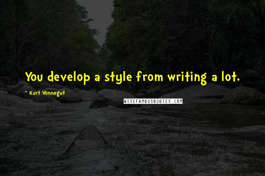 Kurt Vonnegut Quotes: You develop a style from writing a lot.