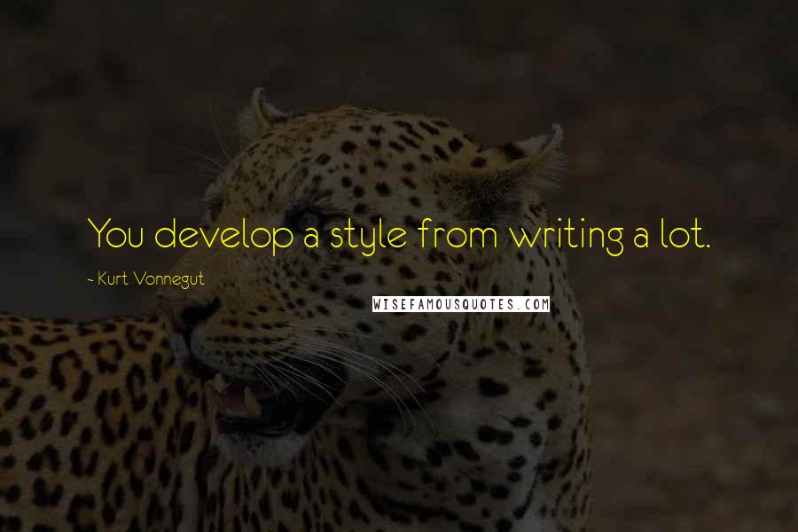 Kurt Vonnegut Quotes: You develop a style from writing a lot.