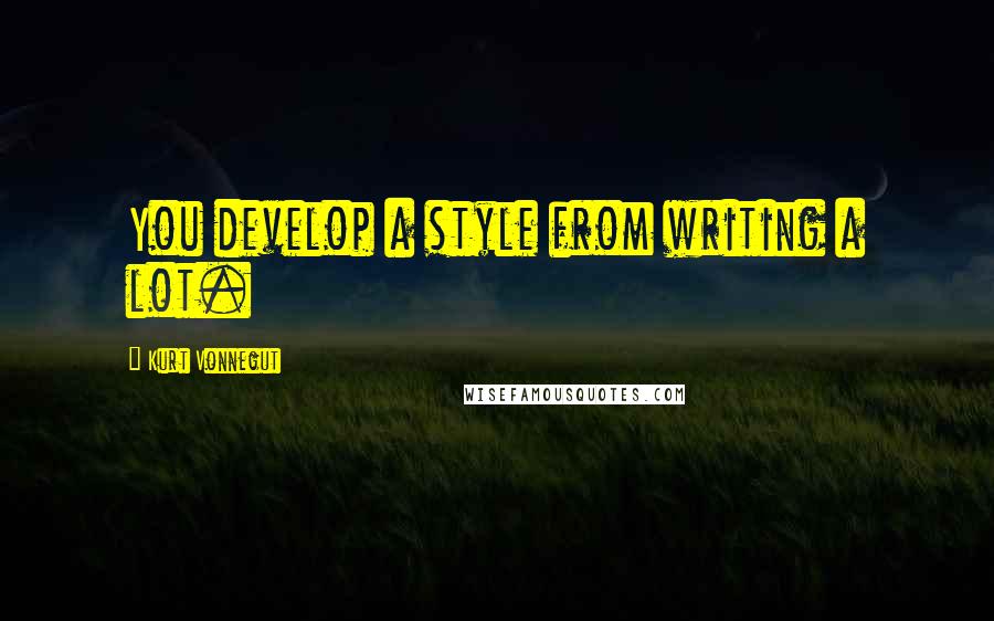Kurt Vonnegut Quotes: You develop a style from writing a lot.