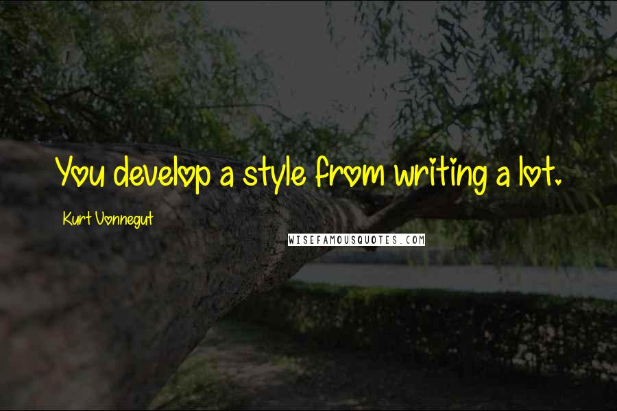 Kurt Vonnegut Quotes: You develop a style from writing a lot.