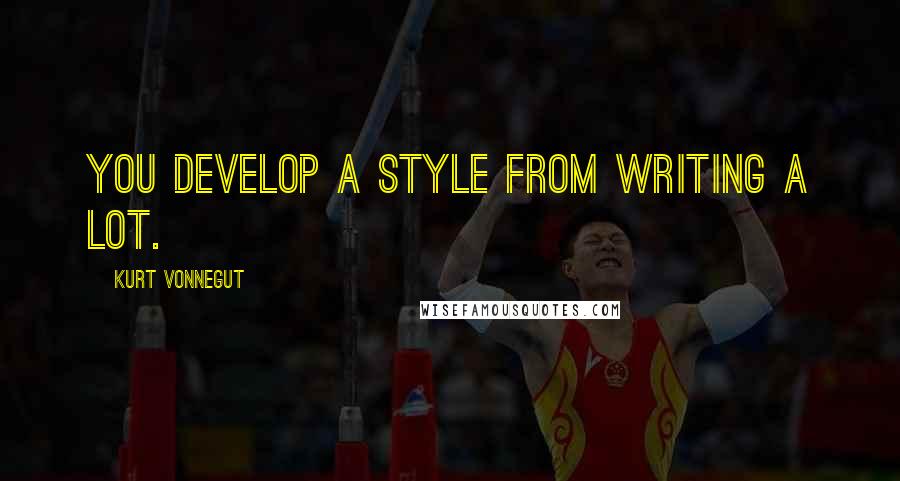 Kurt Vonnegut Quotes: You develop a style from writing a lot.