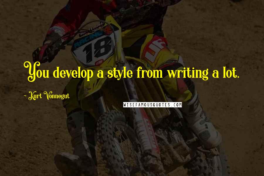 Kurt Vonnegut Quotes: You develop a style from writing a lot.