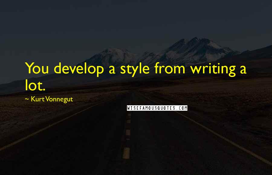 Kurt Vonnegut Quotes: You develop a style from writing a lot.