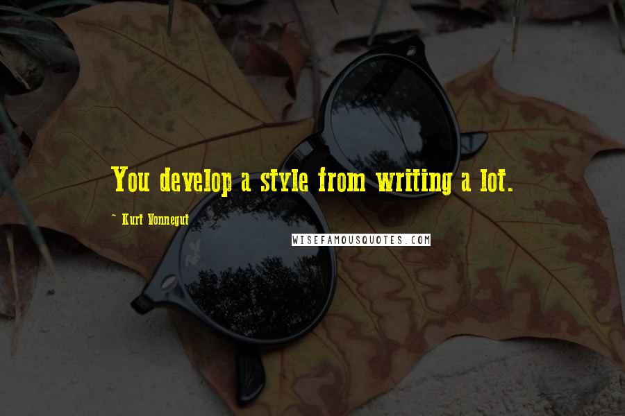 Kurt Vonnegut Quotes: You develop a style from writing a lot.