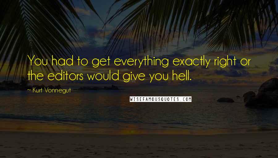 Kurt Vonnegut Quotes: You had to get everything exactly right or the editors would give you hell.