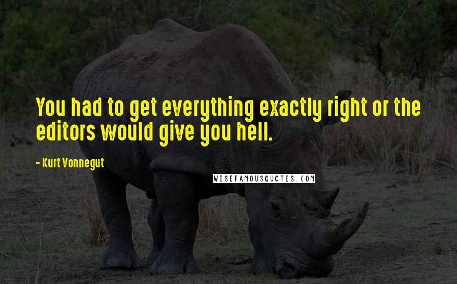 Kurt Vonnegut Quotes: You had to get everything exactly right or the editors would give you hell.