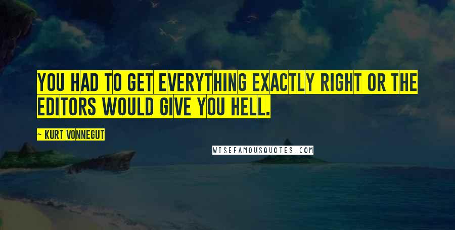 Kurt Vonnegut Quotes: You had to get everything exactly right or the editors would give you hell.
