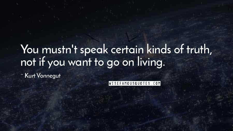 Kurt Vonnegut Quotes: You mustn't speak certain kinds of truth, not if you want to go on living.