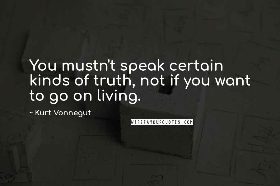 Kurt Vonnegut Quotes: You mustn't speak certain kinds of truth, not if you want to go on living.