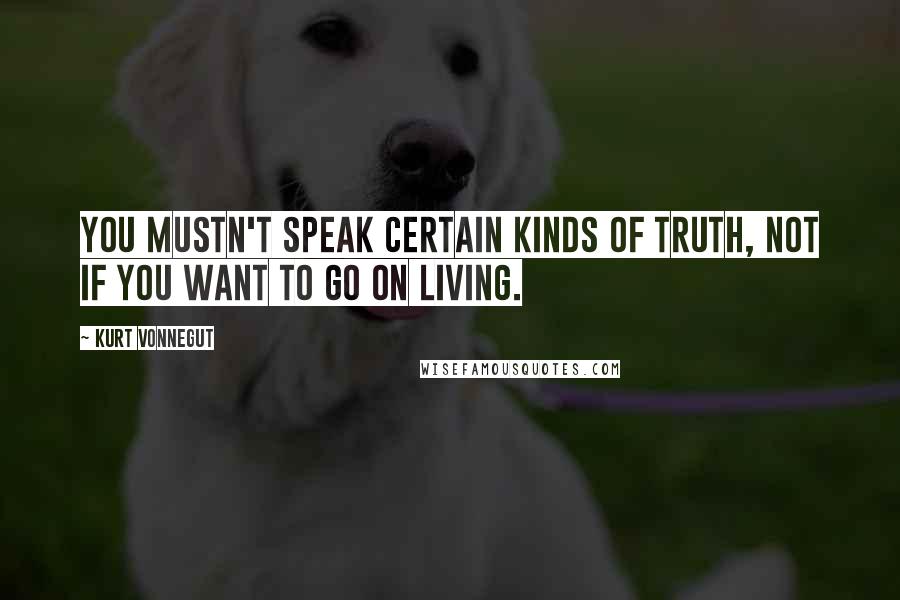 Kurt Vonnegut Quotes: You mustn't speak certain kinds of truth, not if you want to go on living.
