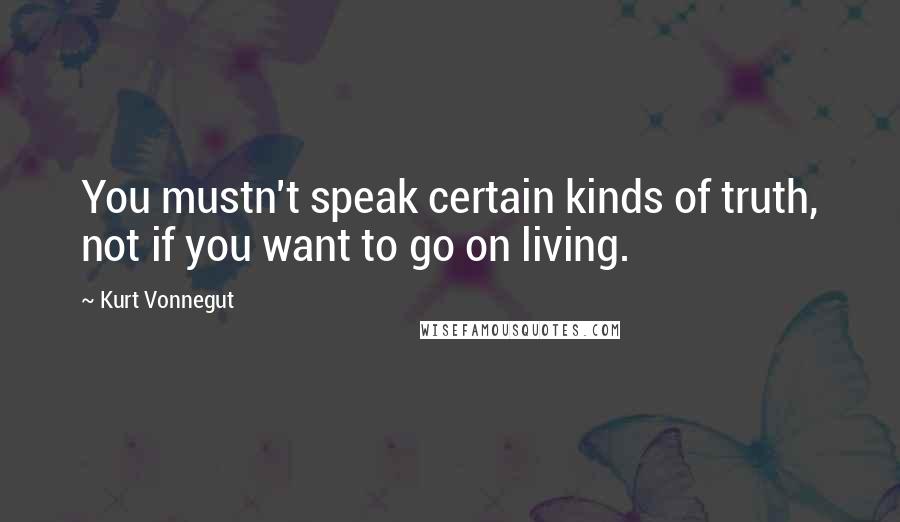 Kurt Vonnegut Quotes: You mustn't speak certain kinds of truth, not if you want to go on living.