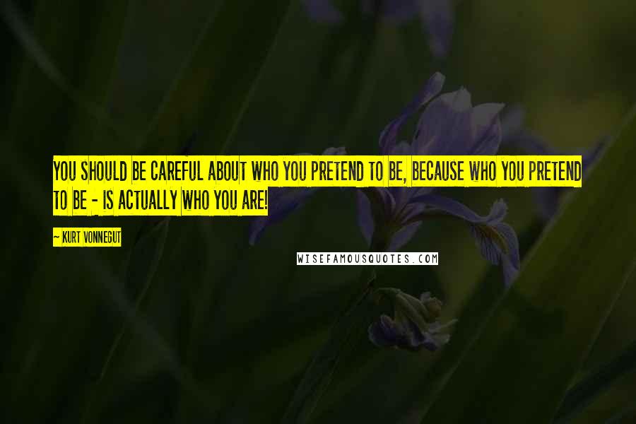 Kurt Vonnegut Quotes: You should be careful about who you pretend to be, because who you pretend to be - is actually who you are!