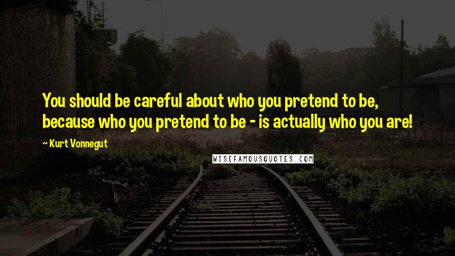 Kurt Vonnegut Quotes: You should be careful about who you pretend to be, because who you pretend to be - is actually who you are!