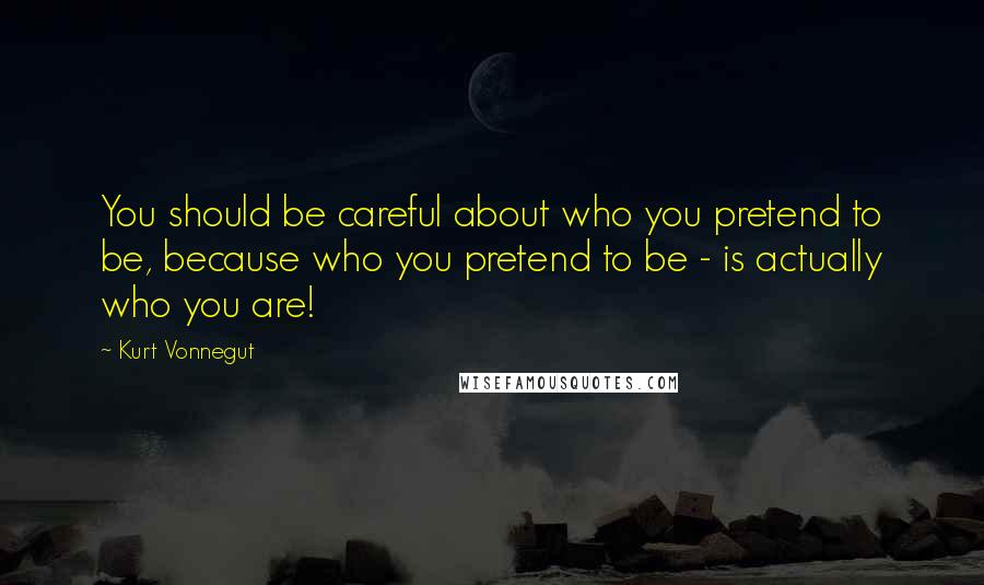 Kurt Vonnegut Quotes: You should be careful about who you pretend to be, because who you pretend to be - is actually who you are!