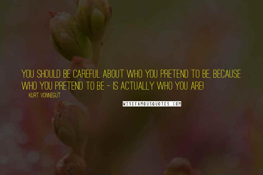 Kurt Vonnegut Quotes: You should be careful about who you pretend to be, because who you pretend to be - is actually who you are!