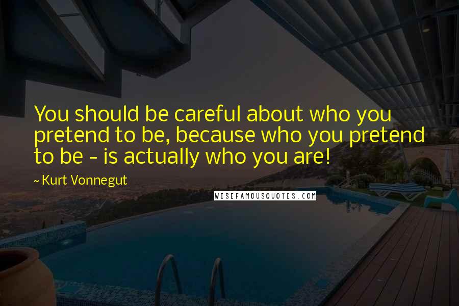 Kurt Vonnegut Quotes: You should be careful about who you pretend to be, because who you pretend to be - is actually who you are!