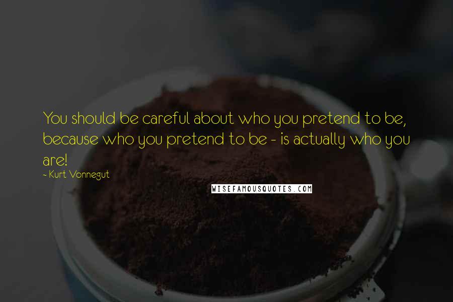 Kurt Vonnegut Quotes: You should be careful about who you pretend to be, because who you pretend to be - is actually who you are!