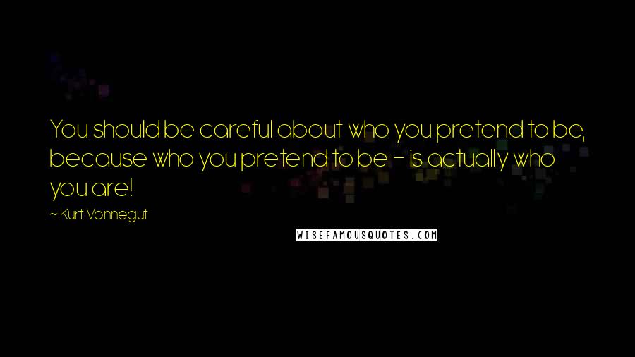 Kurt Vonnegut Quotes: You should be careful about who you pretend to be, because who you pretend to be - is actually who you are!