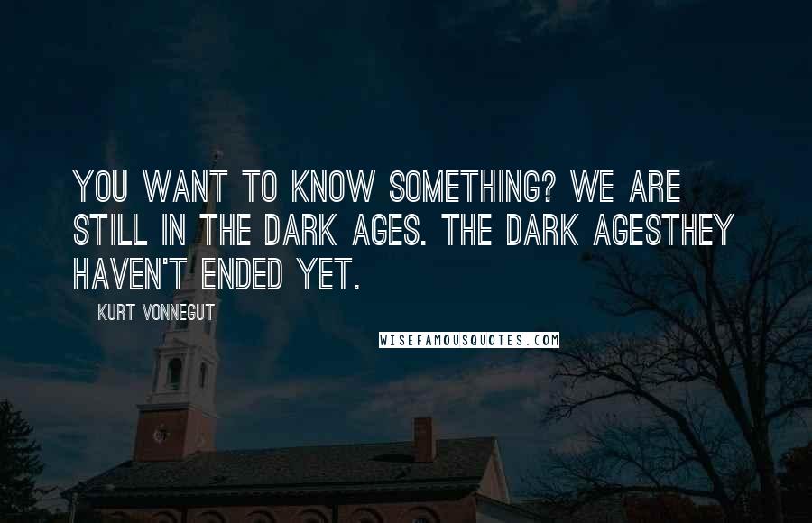 Kurt Vonnegut Quotes: You want to know something? We are still in the Dark Ages. The Dark Agesthey haven't ended yet.