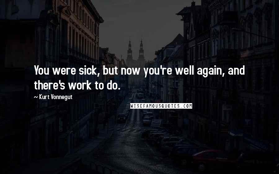 Kurt Vonnegut Quotes: You were sick, but now you're well again, and there's work to do.