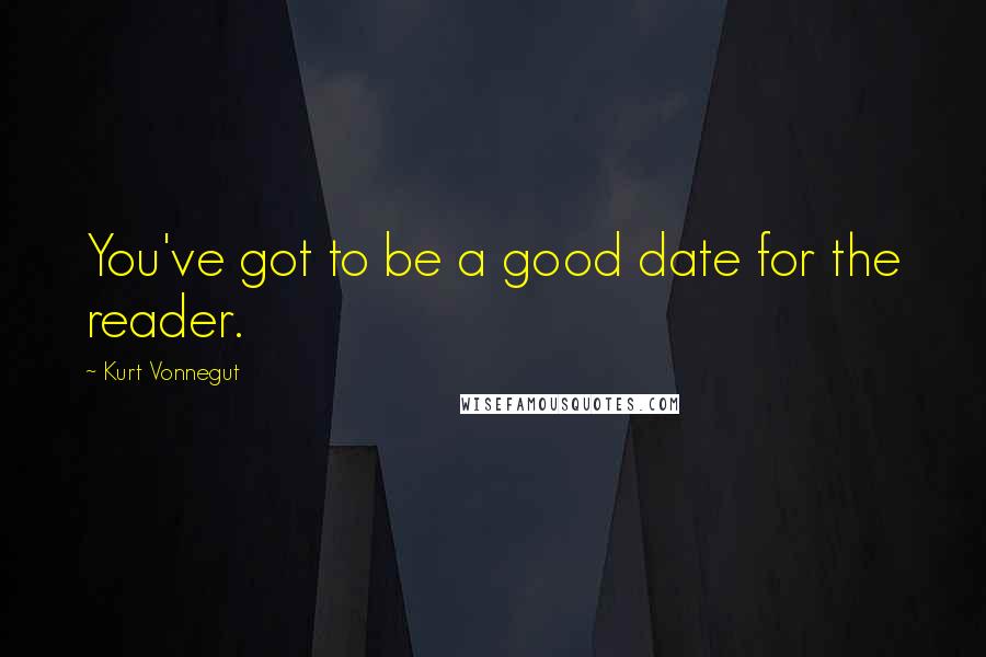 Kurt Vonnegut Quotes: You've got to be a good date for the reader.