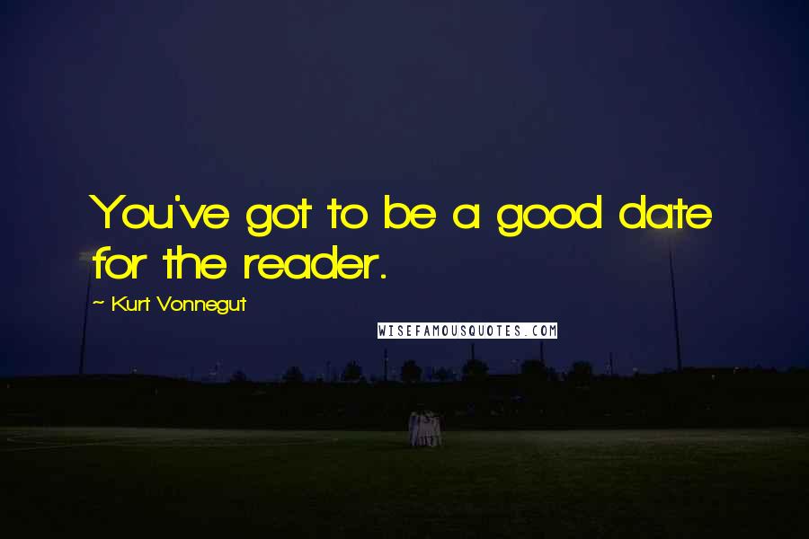 Kurt Vonnegut Quotes: You've got to be a good date for the reader.