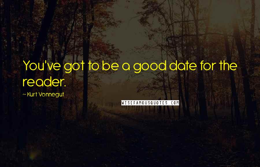 Kurt Vonnegut Quotes: You've got to be a good date for the reader.